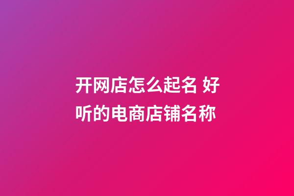 开网店怎么起名 好听的电商店铺名称-第1张-店铺起名-玄机派